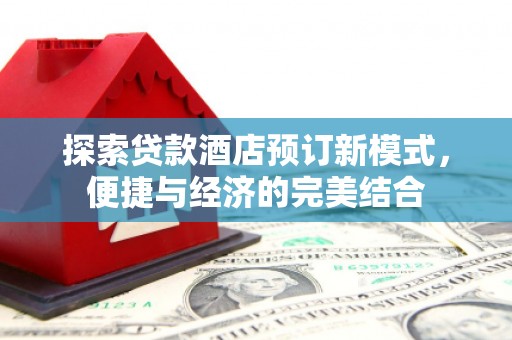 天水探索贷款酒店预订新模式，便捷与经济的完美结合