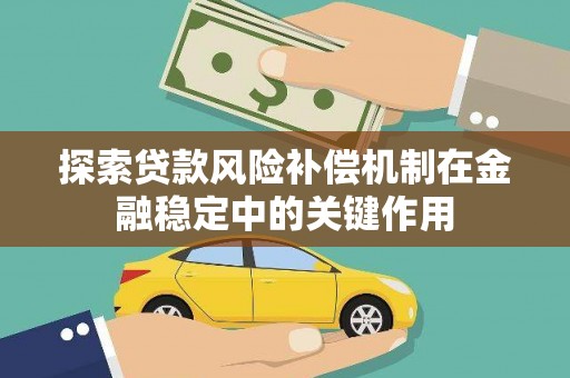 天水探索贷款风险补偿机制在金融稳定中的关键作用