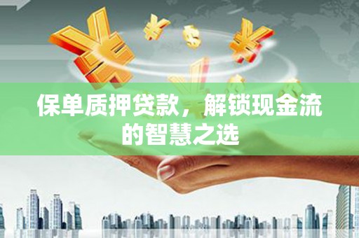 天水保单质押贷款，解锁现金流的智慧之选
