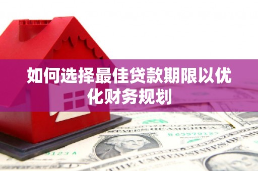 天水如何选择最佳贷款期限以优化财务规划