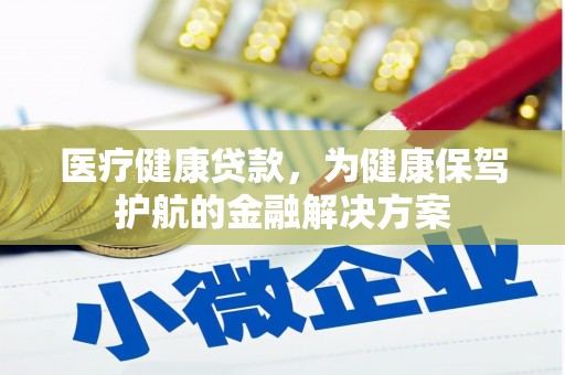 天水医疗健康贷款，为健康保驾护航的金融解决方案