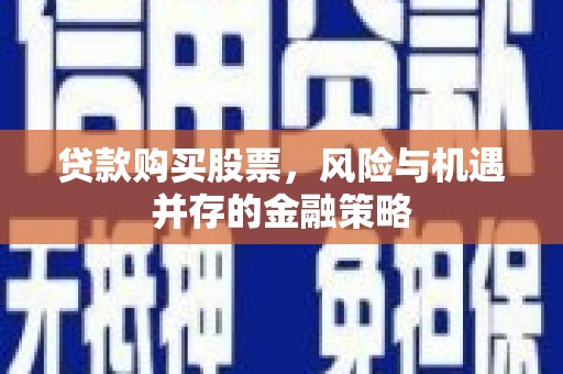 天水贷款购买股票，风险与机遇并存的金融策略