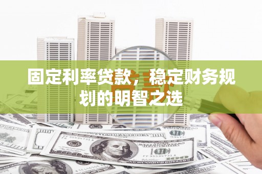 天水固定利率贷款，稳定财务规划的明智之选