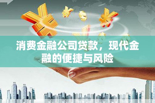 天水消费金融公司贷款，现代金融的便捷与风险