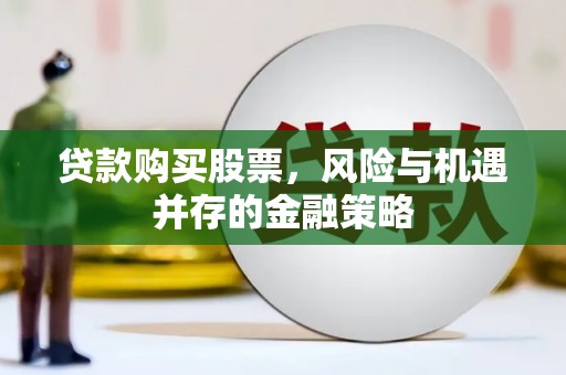 天水贷款购买股票，风险与机遇并存的金融策略