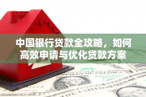 天水中国银行贷款全攻略，如何高效申请与优化贷款方案