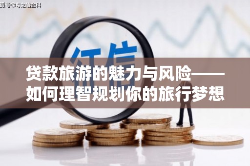 天水贷款旅游的魅力与风险——如何理智规划你的旅行梦想