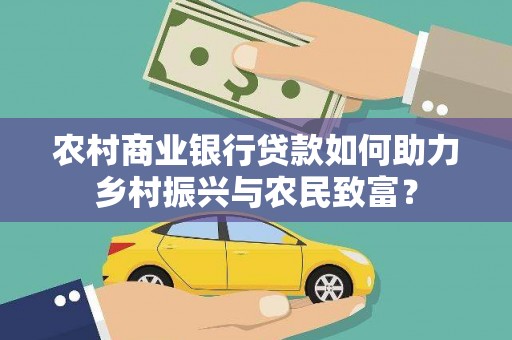天水农村商业银行贷款如何助力乡村振兴与农民致富？