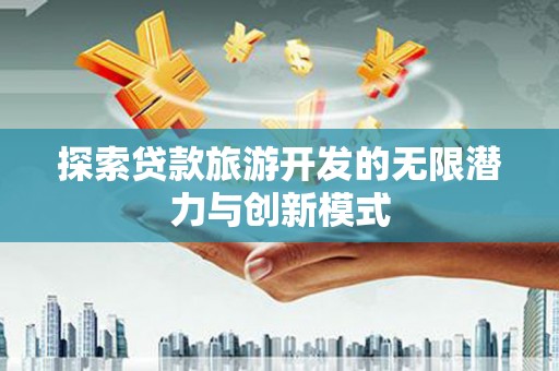 天水探索贷款旅游开发的无限潜力与创新模式