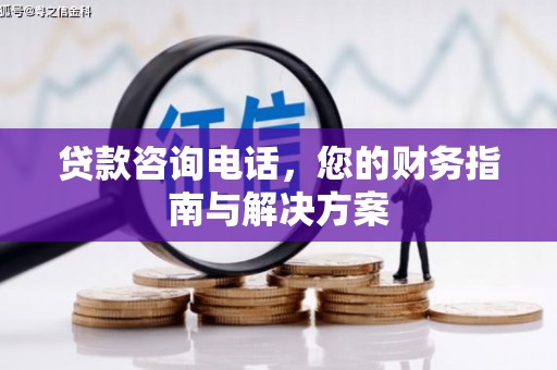 天水贷款咨询电话，您的财务指南与解决方案