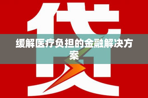 天水缓解医疗负担的金融解决方案