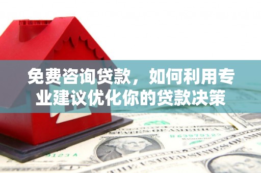 天水免费咨询贷款，如何利用专业建议优化你的贷款决策