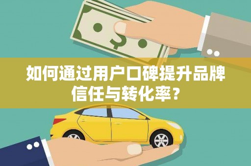 天水如何通过用户口碑提升品牌信任与转化率？