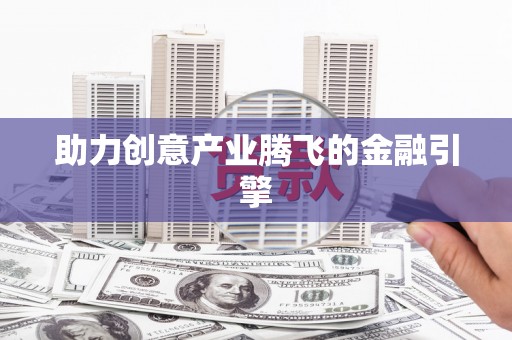 天水助力创意产业腾飞的金融引擎