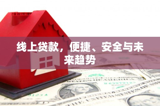 天水线上贷款，便捷、安全与未来趋势