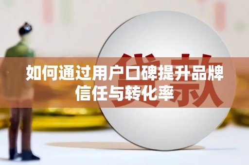 天水如何通过用户口碑提升品牌信任与转化率