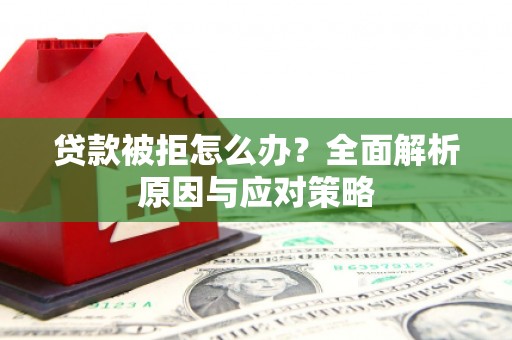 天水贷款被拒怎么办？全面解析原因与应对策略
