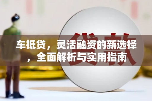 天水车抵贷，灵活融资的新选择，全面解析与实用指南