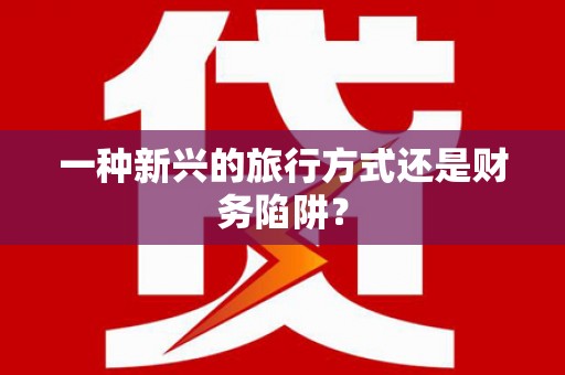 天水一种新兴的旅行方式还是财务陷阱？