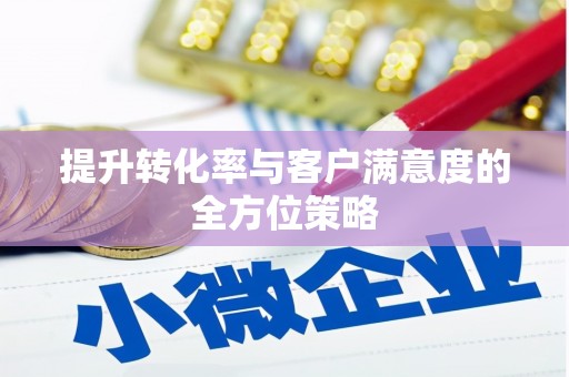 天水提升转化率与客户满意度的全方位策略