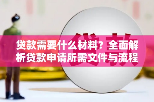 天水贷款需要什么材料？全面解析贷款申请所需文件与流程