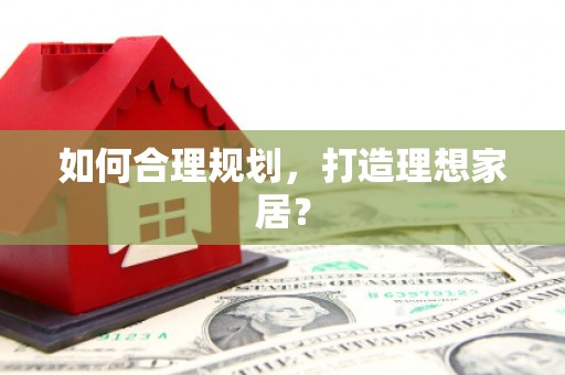天水如何合理规划，打造理想家居？