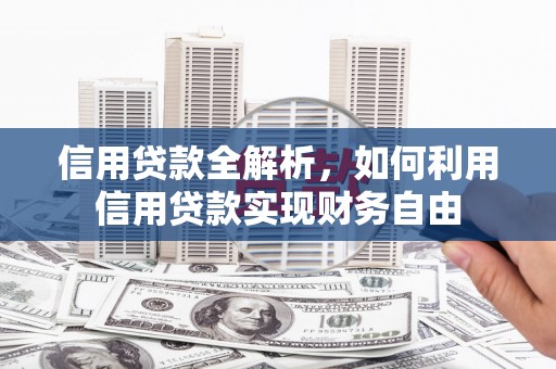 天水信用贷款全解析，如何利用信用贷款实现财务自由