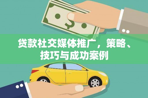 天水贷款社交媒体推广，策略、技巧与成功案例