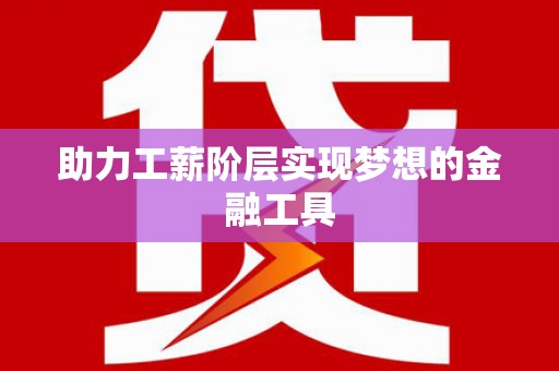 天水助力工薪阶层实现梦想的金融工具