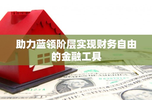 天水助力蓝领阶层实现财务自由的金融工具