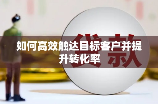天水如何高效触达目标客户并提升转化率