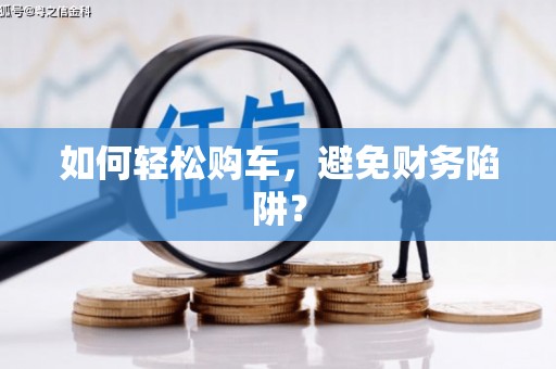 天水如何轻松购车，避免财务陷阱？