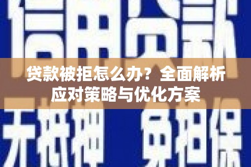 天水贷款被拒怎么办？全面解析应对策略与优化方案