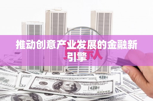 天水推动创意产业发展的金融新引擎