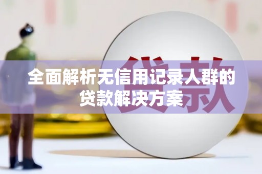 天水全面解析无信用记录人群的贷款解决方案