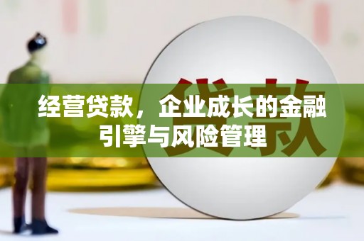 天水经营贷款，企业成长的金融引擎与风险管理