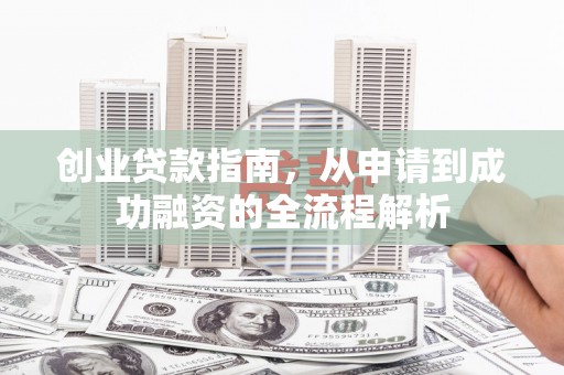 天水创业贷款指南，从申请到成功融资的全流程解析