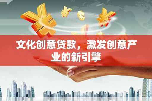 天水文化创意贷款，激发创意产业的新引擎