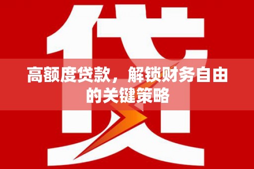 天水高额度贷款，解锁财务自由的关键策略