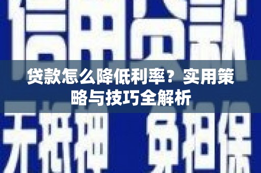 天水贷款怎么降低利率？实用策略与技巧全解析